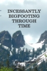 Incessantly Bigfooting Through Time : More Light-Hearted Stories from a Lifelong Bigfoot Enthusiast - eBook