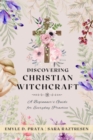 Discovering Christian Witchcraft : A Beginner's Guide for Everyday Practice - eBook
