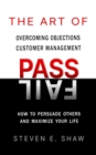 The Art of PASS FAIL - Overcoming Objections and Customer Management : How to Persuade Others and Maximize Your Life - eBook