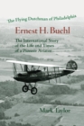 The Flying Dutchman of Philadelphia, Ernest H. Buehl. : The international story of the life and times of a pioneer aviator. - eBook
