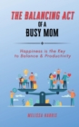 The Balancing Act of A Busy Mom : Happiness is the Key to Balance & Productivity - eBook