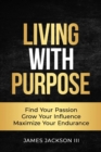 Living with Purpose : Find Your Passion, Grow Your Influence, Maximize Your Endurance - eBook