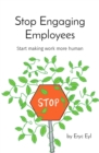 Stop Engaging Employees : Start making work more human - eBook