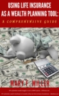 Using Life Insurance As A Wealth Planning Tool A Comprehensive Guide - eBook