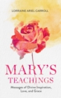 Mary's Teachings, Messages of Divine Inspiration, Love, and Grace - eBook