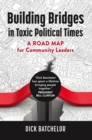 Building Bridges in Toxic Political Times : A Road Map for Community Leaders - eBook