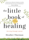 The Little Book of Healing : Thriving Through Cancer - eBook