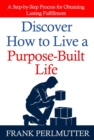 Discover How to Live a Purpose-Built Life : A Step-by-Step Process for Obtaining Lasting Fulfillment - eBook