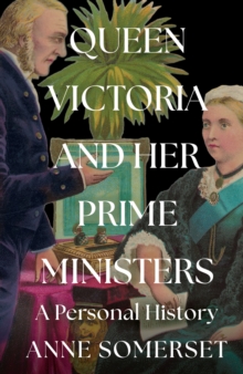 Queen Victoria and her Prime Ministers : A Personal History