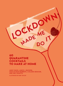 Lockdown Made Me Do It : 60 Quarantine Cocktails to Make at Home