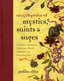 Encyclopedia of Mystics, Saints & Sages : A Guide to Asking for Protection, Wealth, Happiness, and Everything Else!