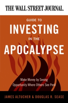 The Wall Street Journal Guide to Investing in the Apocalypse : Make Money by Seeing Opportunity Where Others See Peril