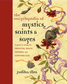 Encyclopedia of Mystics, Saints & Sages : A Guide to Asking for Protection, Wealth, Happiness, and Everything Else!
