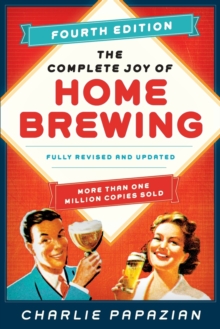 The Complete Joy of Homebrewing Fourth Edition : Fully Revised and Updated