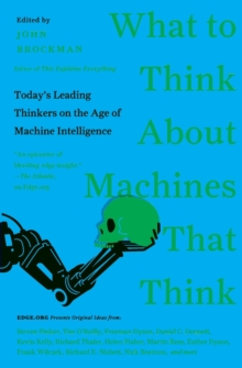 What to Think About Machines That Think : Today's Leading Thinkers on the Age of Machine Intelligence