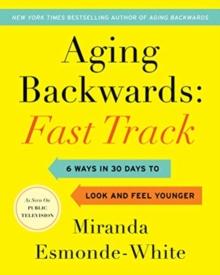 Aging Backwards: Fast Track : 6 Ways in 30 Days to Look and Feel Younger