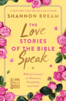 The Love Stories of the Bible Speak : Biblical Lessons on Romance, Friendship, and Faith