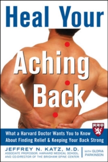 Heal Your Aching Back : What a Harvard Doctor Wants You to Know About Finding Relief and Keeping Your Back Strong