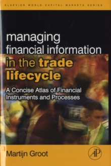 Managing Financial Information in the Trade Lifecycle : A Concise Atlas of Financial Instruments and Processes