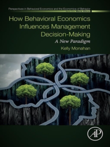 How Behavioral Economics Influences Management Decision-Making : A New Paradigm