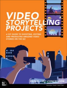 Video Storytelling Projects : A DIY Guide to Shooting, Editing and Producing Amazing Video Stories on the Go