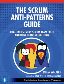 The Scrum Anti-Patterns Guide : Challenges Every Scrum Team Faces and How to Overcome Them