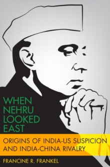 When Nehru Looked East : Origins of India-US Suspicion and India-China Rivalry