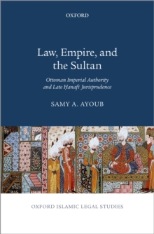 Law, Empire, and the Sultan : Ottoman Imperial Authority and Late Hanafi Jurisprudence