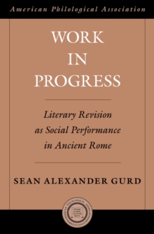 Work in Progress : Literary Revision as Social Performance in Ancient Rome