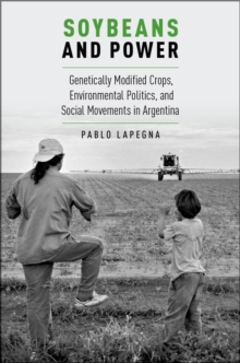 Soybeans and Power : Genetically Modified Crops, Environmental Politics, and Social Movements in Argentina