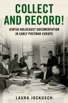 Collect and Record! : Jewish Holocaust Documentation in Early Postwar Europe