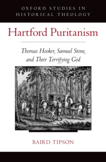 Hartford Puritanism : Thomas Hooker, Samuel Stone, and Their Terrifying God