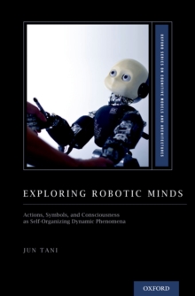 Exploring Robotic Minds : Actions, Symbols, and Consciousness as Self-Organizing Dynamic Phenomena