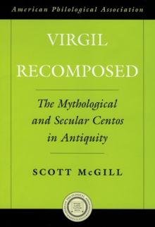 Virgil Recomposed : The Mythological and Secular Centos in Antiquity