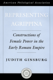 Representing Agrippina : Constructions of Female Power in the Early Roman Empire