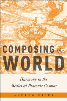 Composing the World : Harmony in the Medieval Platonic Cosmos