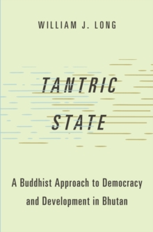 Tantric State : A Buddhist Approach to Democracy and Development in Bhutan