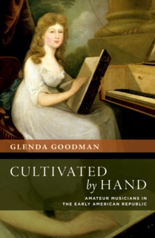 Cultivated by Hand : Amateur Musicians in the Early American Republic