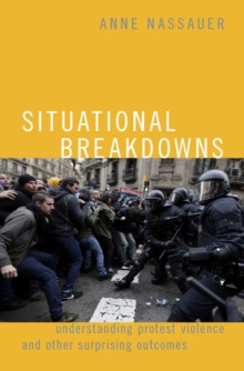 Situational Breakdowns : Understanding Protest Violence and other Surprising Outcomes