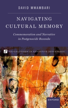 Navigating Cultural Memory : Commemoration and Narrative in Postgenocide Rwanda