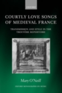 Courtly Love Songs of Medieval France : Transmission and Style in Trouvere Repertoire