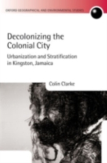Decolonizing the Colonial City : Urbanization and Stratification in Kingston, Jamaica