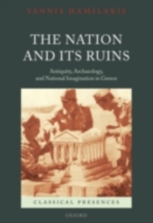The Nation and its Ruins : Antiquity, Archaeology, and National Imagination in Greece