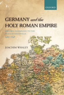 Germany and the Holy Roman Empire : Volume I: Maximilian I to the Peace of Westphalia, 1493-1648