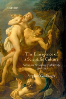 The Emergence of a Scientific Culture : Science and the Shaping of Modernity 1210-1685
