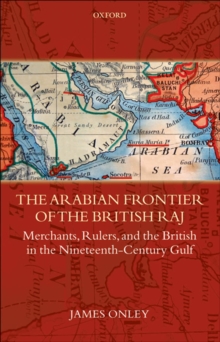 The Arabian Frontier of the British Raj : Merchants, Rulers, and the British in the Nineteenth-Century Gulf