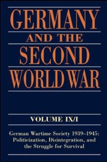 Germany and the Second World War : Volume IX/I: German Wartime Society 1939-1945: Politicization, Disintegration, and the Struggle for Survival