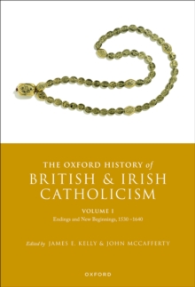 The Oxford History of British and Irish Catholicism, Volume I : Endings and New Beginnings, 1530-1640