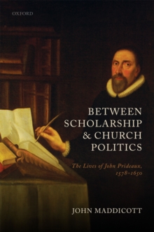 Between Scholarship and Church Politics : The Lives of John Prideaux, 1578-1650