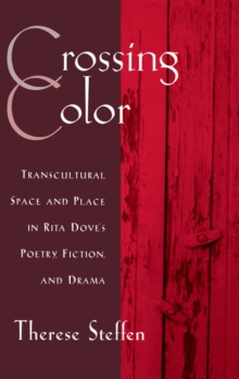 Crossing Color : Transcultural Space and Place in Rita Dove's Poetry, Fiction, and Drama